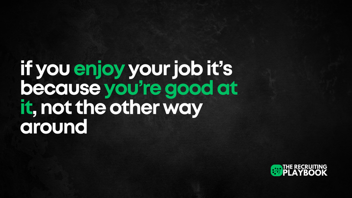 If You Enjoy Your Job It’s Because You’re Good At It, Not The Other Way Around